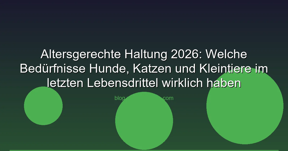 Altersgerechte Haltung 2026: Welche Bedürfnisse Hunde, Katzen und Kleintiere im letzten Lebensdrittel wirklich haben