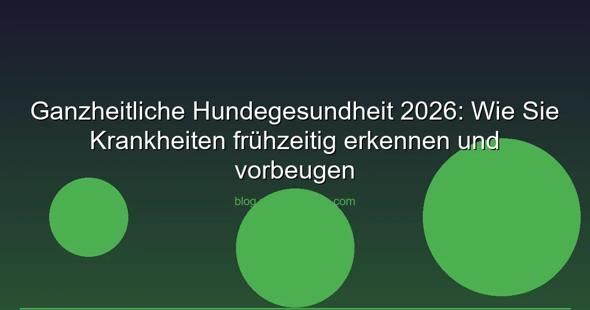 Ganzheitliche Hundegesundheit 2026: Wie Sie Krankheiten frühzeitig erkennen und vorbeugen