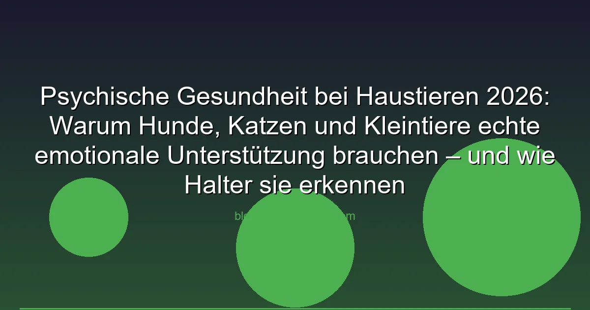 Psychische Gesundheit bei Haustieren 2026: Warum Hunde, Katzen und Kleintiere echte emotionale Unterstützung brauchen – und wie Halter sie erkennen