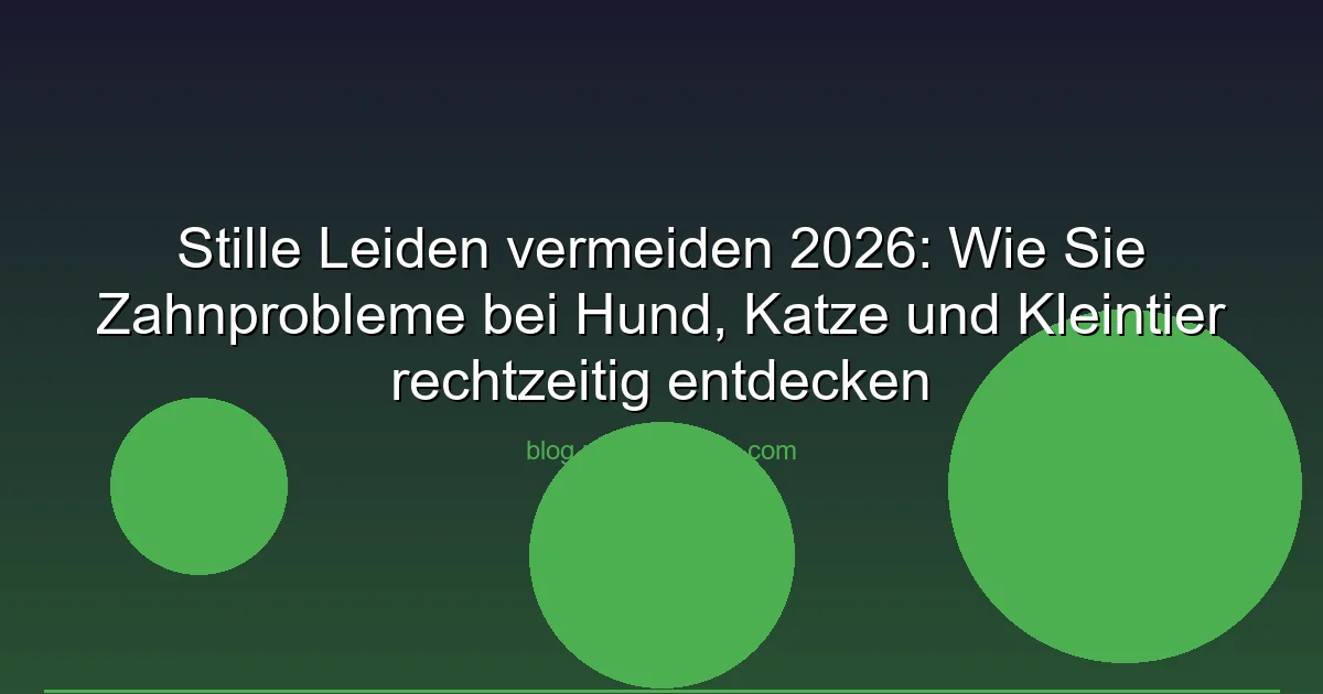 Stille Leiden vermeiden 2026: Wie Sie Zahnprobleme bei Hund, Katze und Kleintier rechtzeitig entdecken